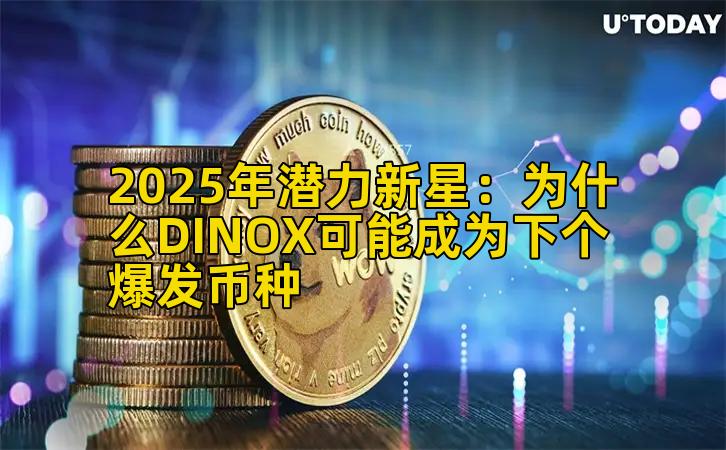 2025年潜力新星：为什么DINOX可能成为下个爆发币种