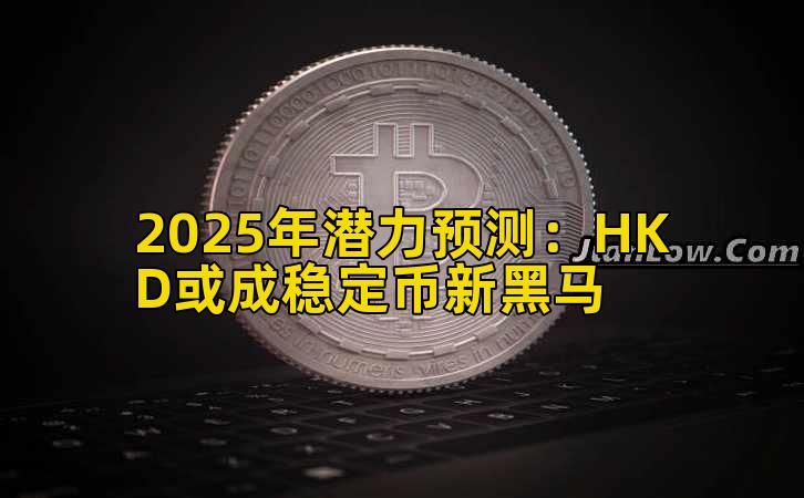2025年潜力预测：HKD或成稳定币新黑马