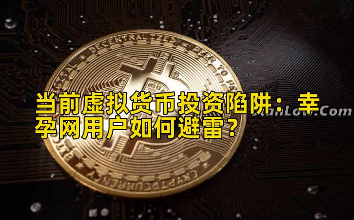 当前虚拟货币投资陷阱:幸孕网用户如何避雷?