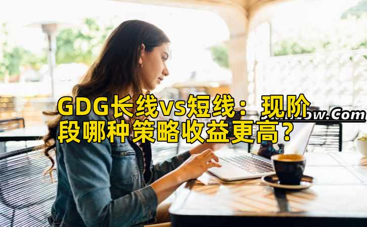 GDG长线vs短线:现阶段哪种策略收益更高?