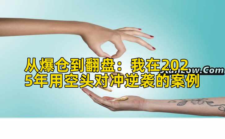 从爆仓到翻盘:我在2025年用空头对冲逆袭的案例
