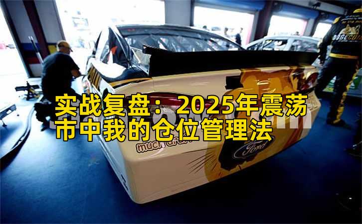 实战复盘：2025年震荡市中我的仓位管理法