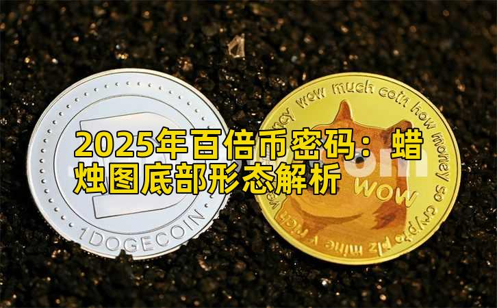 2025年百倍币密码：蜡烛图底部形态解析