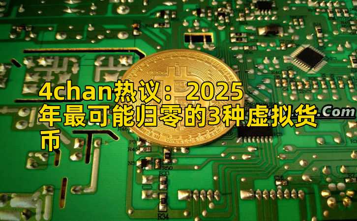 4chan热议:2025年最可能归零的3种虚拟货币