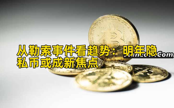 从勒索事件看趋势：明年隐私币或成新焦点