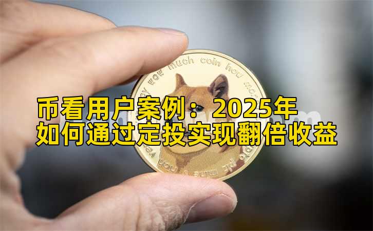 币看用户案例：2025年如何通过定投实现收益增长收益