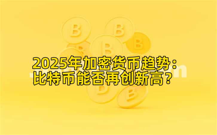 2025年加密货币趋势：比特币能否再创新高？