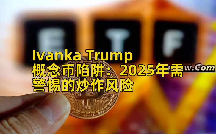 Ivanka Trump概念币陷阱：2025年需警惕的炒作风险