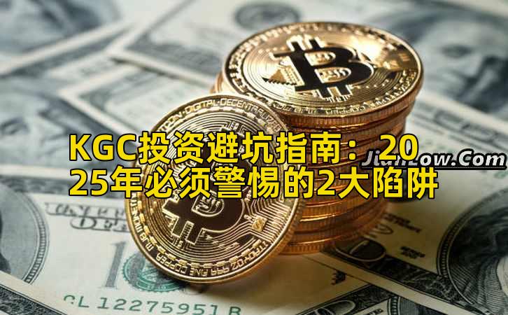 KGC投资避坑指南:2025年必须警惕的2大陷阱