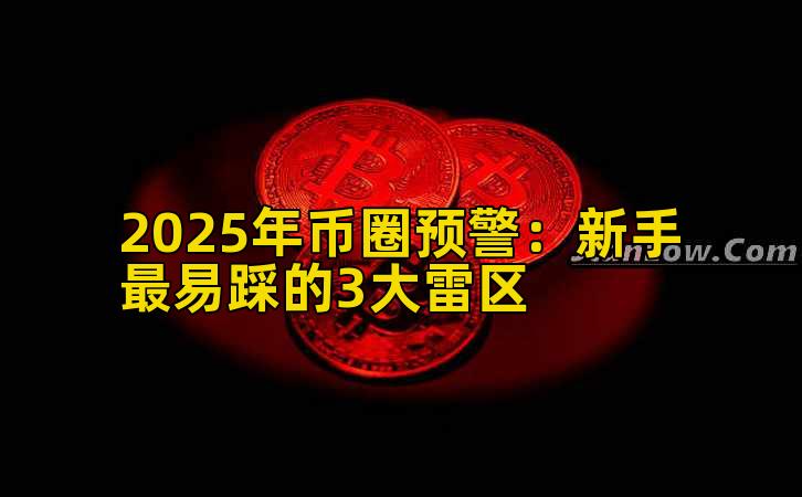 2025年币圈预警：新手最易踩的3大雷区