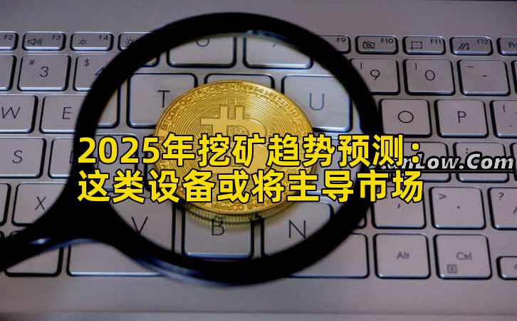 2025年挖矿趋势预测：这类设备或将主导市场