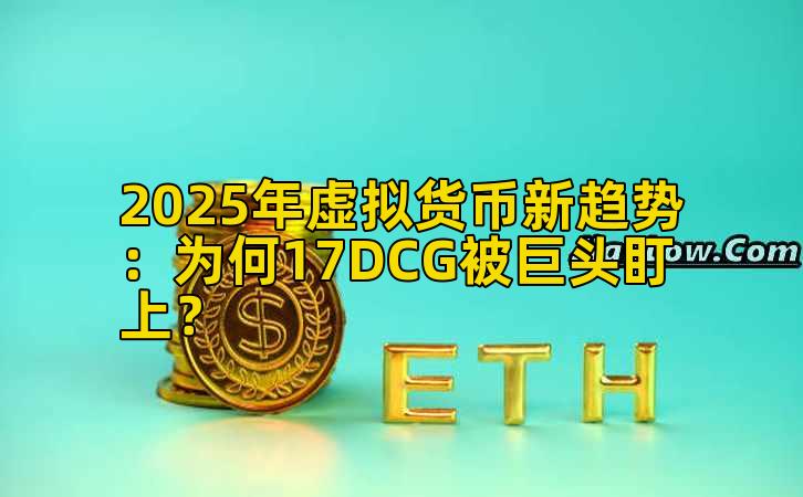 2025年虚拟货币新趋势：为何17DCG被巨头盯上？