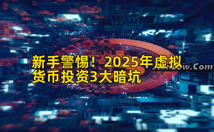 新手警惕!2025年虚拟货币投资3大暗坑