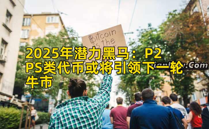 2025年潜力黑马：P2PS类代币或将引领下一轮牛市