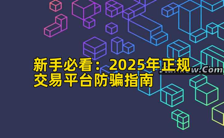 新手必看:2025年正规交易平台防骗指南