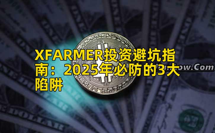 XFARMER投资避坑指南：2025年必防的3大陷阱