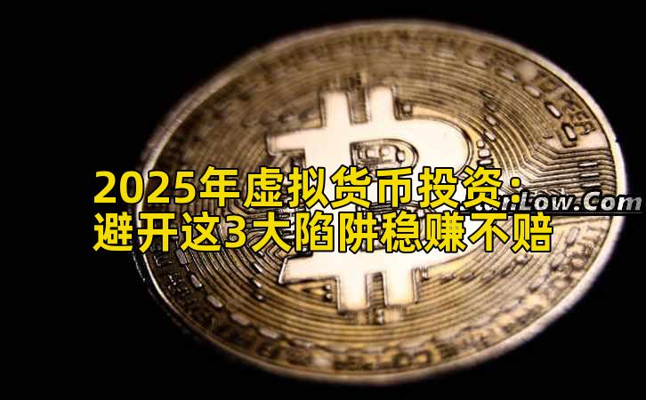 2025年虚拟货币投资：避开这3大陷阱稳赚不赔