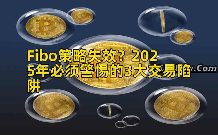Fibo策略失效？2025年必须警惕的3大交易陷阱