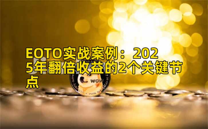 EOTO实战案例:2025年翻倍收益的2个关键节点