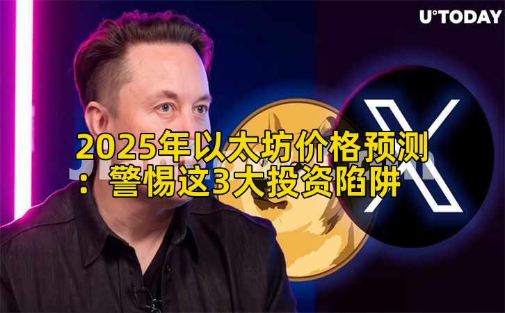 2025年以太坊价格预测：警惕这3大投资陷阱