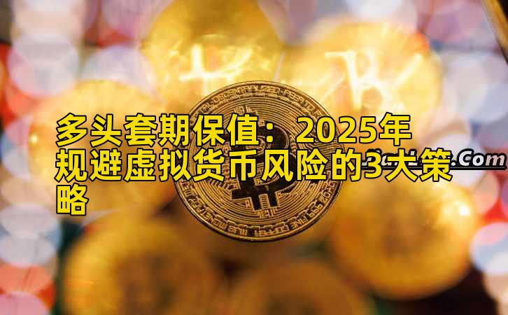 多头套期保值：2025年规避虚拟货币风险的3大策略