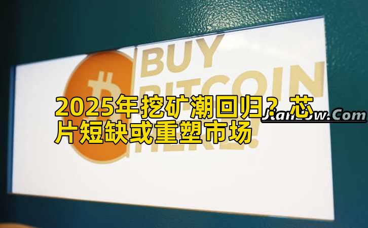 2025年挖矿潮回归？芯片短缺或重塑市场