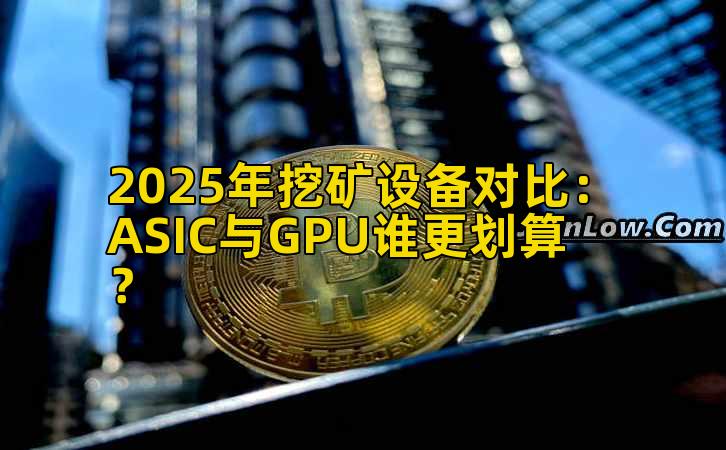 2025年挖矿设备对比：ASIC与GPU谁更划算？