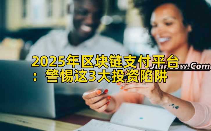 2025年区块链支付平台：警惕这3大投资陷阱