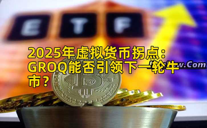 2025年虚拟货币拐点：GROQ能否引领下一轮牛市？