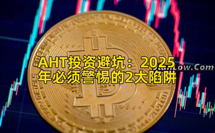 AHT投资避坑：2025年必须警惕的2大陷阱