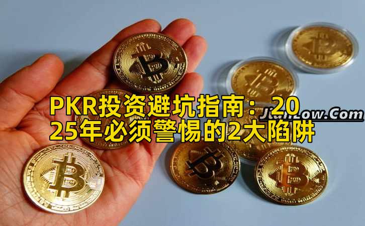 PKR投资避坑指南：2025年必须警惕的2大陷阱