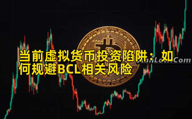 当前虚拟货币投资陷阱:如何规避BCL相关风险