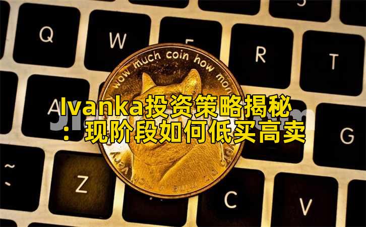Ivanka投资策略揭秘：现阶段如何低买高卖