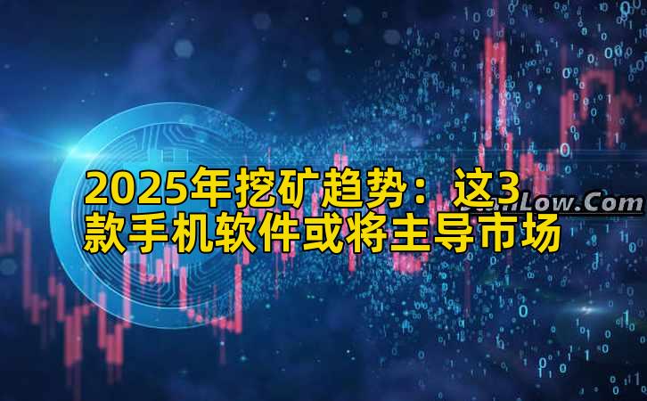 2025年挖矿趋势：这3款手机软件或将主导市场