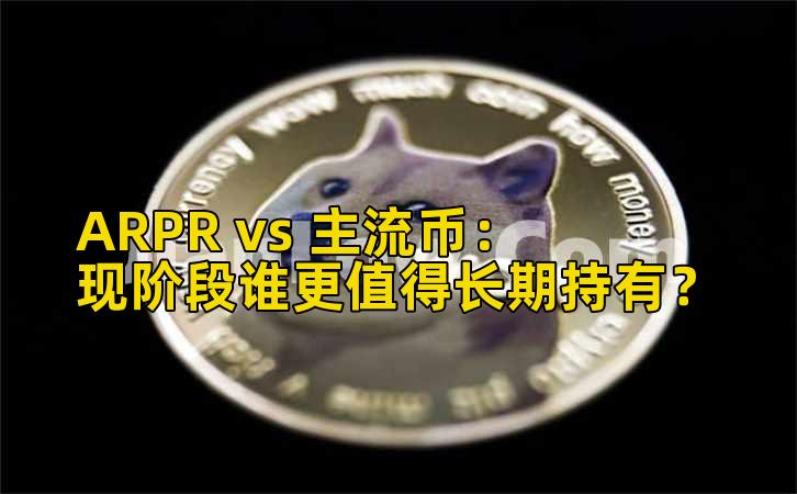 ARPR vs 主流币:现阶段谁更值得长期持有?