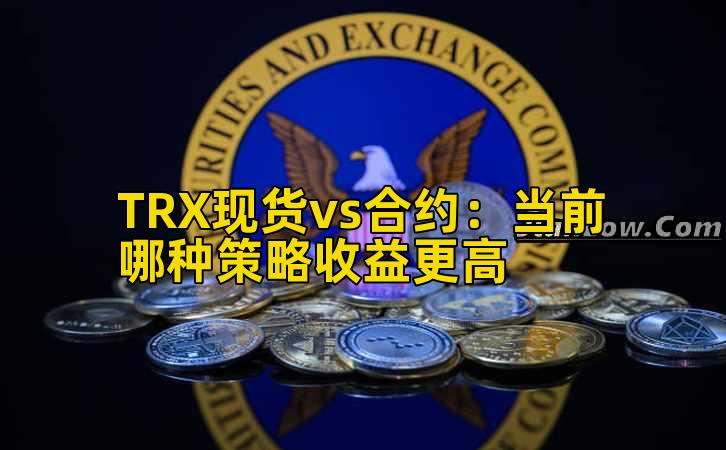TRX现货vs合约：当前哪种策略收益更高