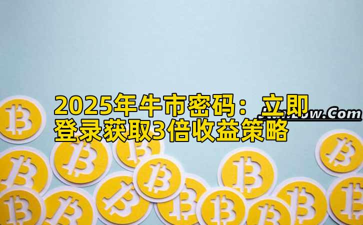 2025年牛市密码：立即登录获取3倍收益策略