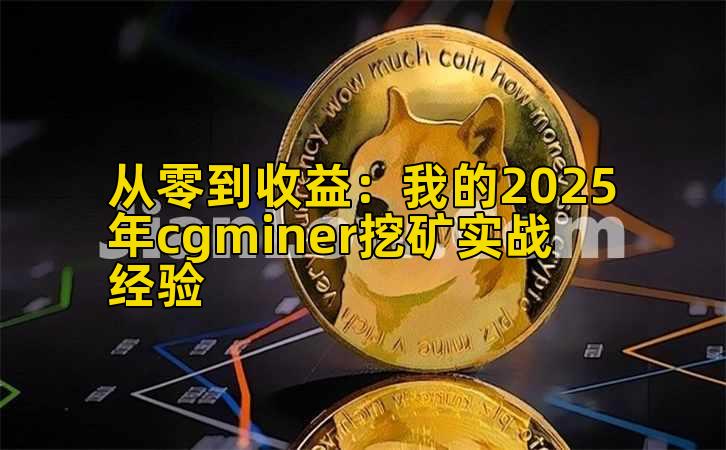 从零到收益：我的2025年cgminer挖矿实战经验