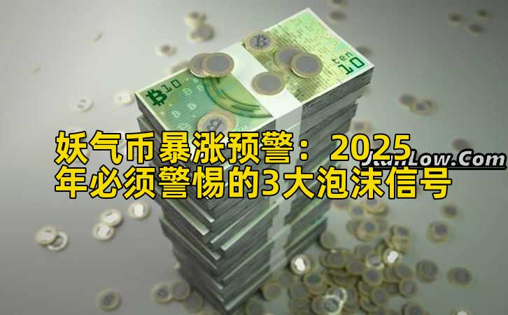 妖气币暴涨预警：2025年必须警惕的3大泡沫信号