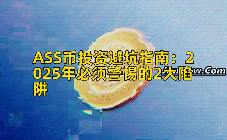 ASS币投资避坑指南：2025年必须警惕的2大陷阱