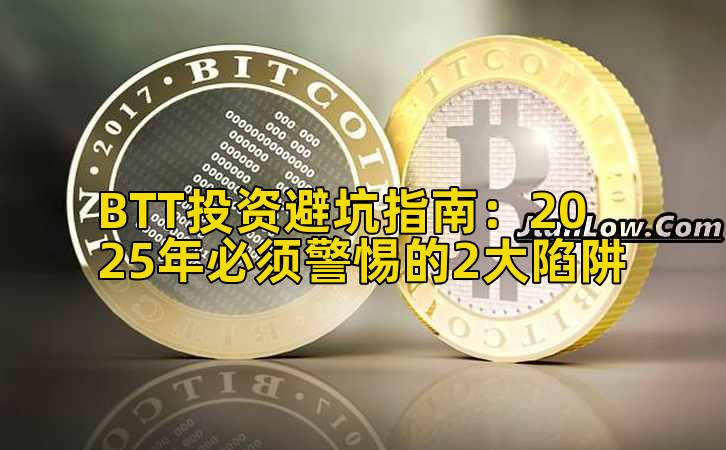BTT投资避坑指南：2025年必须警惕的2大陷阱