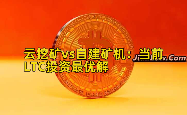 云挖矿vs自建矿机:当前LTC投资最优解