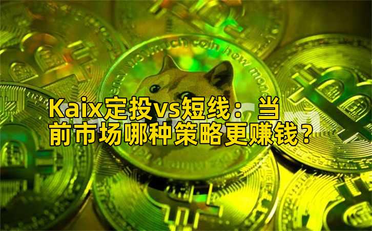Kaix定投vs短线:当前市场哪种策略更赚钱?