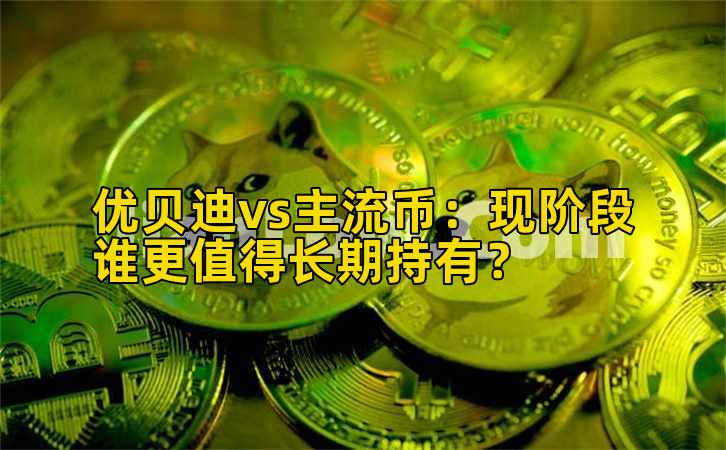 优贝迪vs主流币：现阶段谁更值得长期持有？