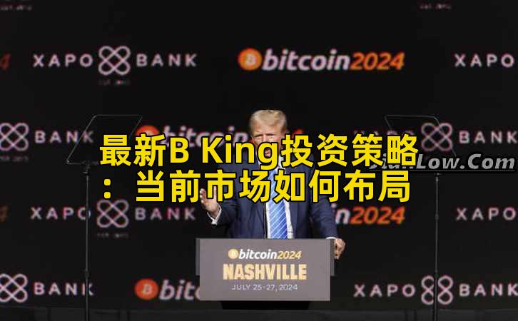 最新B King投资策略：当前市场如何布局