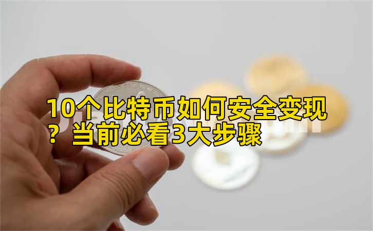 10个比特币如何安全变现？当前必看3大步骤