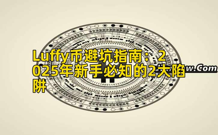 Luffy币避坑指南：2025年新手必知的2大陷阱