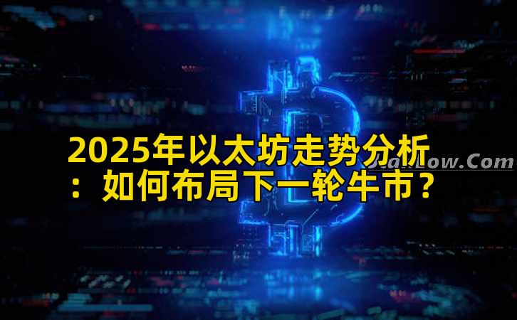 2025年以太坊走势分析：如何布局下一轮牛市？