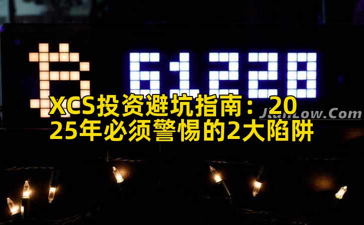 XCS投资避坑指南：2025年必须警惕的2大陷阱