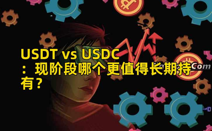 USDT vs USDC:现阶段哪个更值得长期持有?
